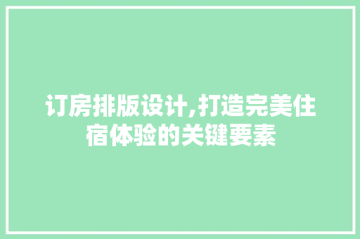 订房排版设计,打造完美住宿体验的关键要素