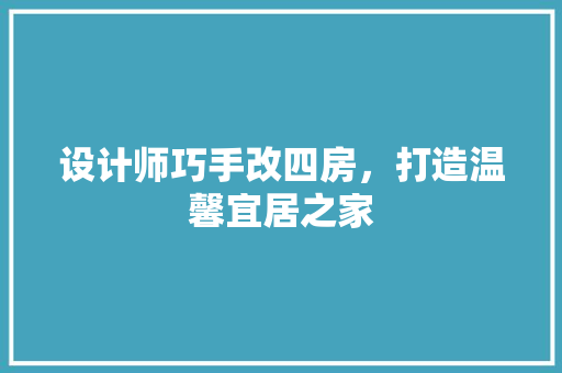 设计师巧手改四房，打造温馨宜居之家
