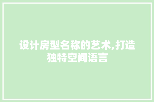 设计房型名称的艺术,打造独特空间语言
