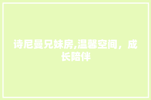 诗尼曼兄妹房,温馨空间，成长陪伴