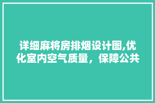 详细麻将房排烟设计图,优化室内空气质量，保障公共安全