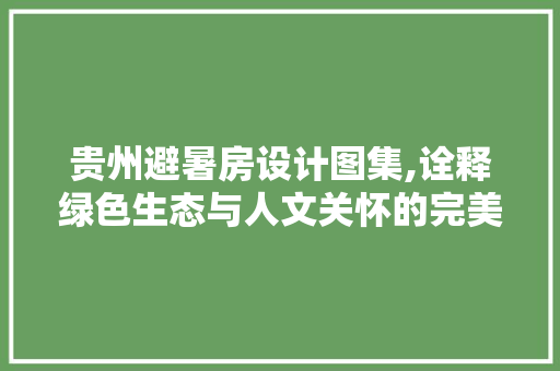 贵州避暑房设计图集,诠释绿色生态与人文关怀的完美融合