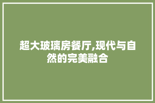 超大玻璃房餐厅,现代与自然的完美融合