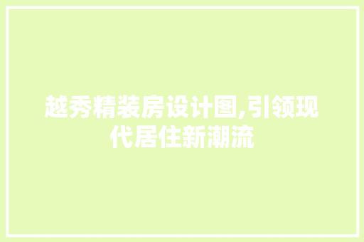 越秀精装房设计图,引领现代居住新潮流