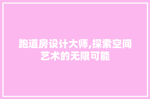 跑道房设计大师,探索空间艺术的无限可能