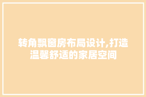 转角飘窗房布局设计,打造温馨舒适的家居空间
