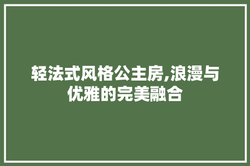 轻法式风格公主房,浪漫与优雅的完美融合