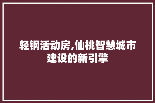 轻钢活动房,仙桃智慧城市建设的新引擎