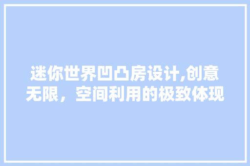 迷你世界凹凸房设计,创意无限，空间利用的极致体现