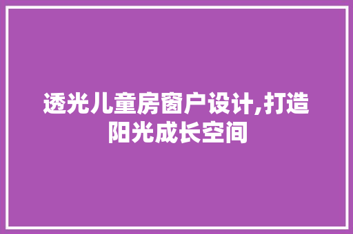 透光儿童房窗户设计,打造阳光成长空间 装修材料