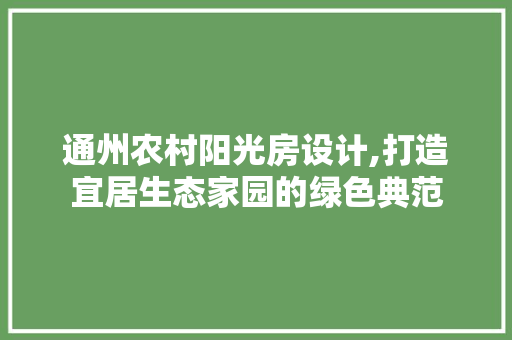 通州农村阳光房设计,打造宜居生态家园的绿色典范 装修攻略