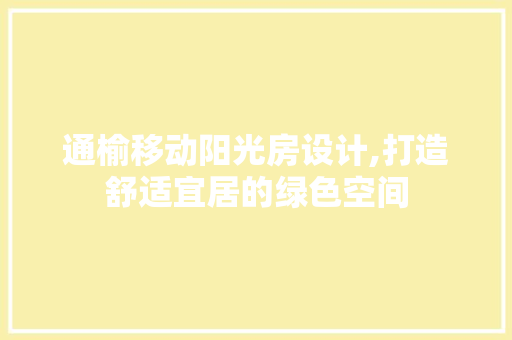 通榆移动阳光房设计,打造舒适宜居的绿色空间