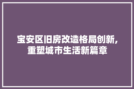 宝安区旧房改造格局创新,重塑城市生活新篇章