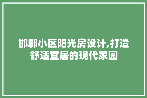 邯郸小区阳光房设计,打造舒适宜居的现代家园
