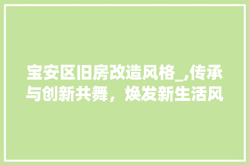 宝安区旧房改造风格_,传承与创新共舞，焕发新生活风采