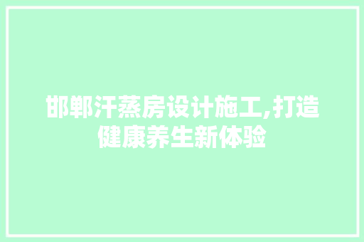 邯郸汗蒸房设计施工,打造健康养生新体验