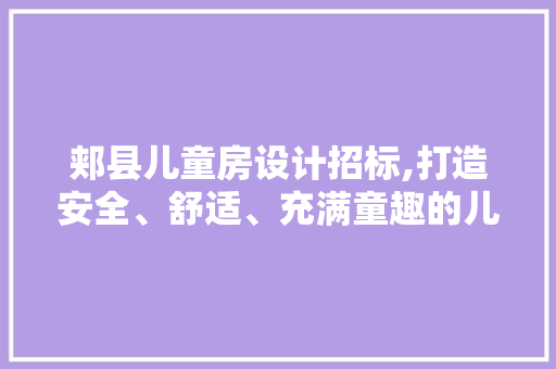 郏县儿童房设计招标,打造安全、舒适、充满童趣的儿童空间