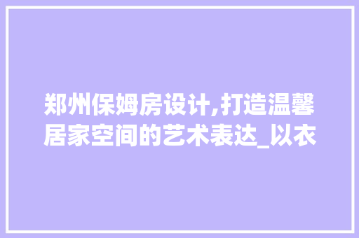 郑州保姆房设计,打造温馨居家空间的艺术表达_以衣物绘画为例 建筑设计