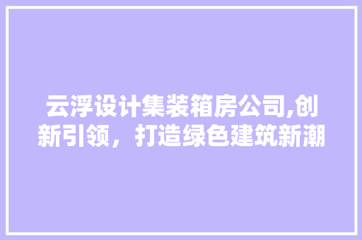 云浮设计集装箱房公司,创新引领，打造绿色建筑新潮流 墙面装饰