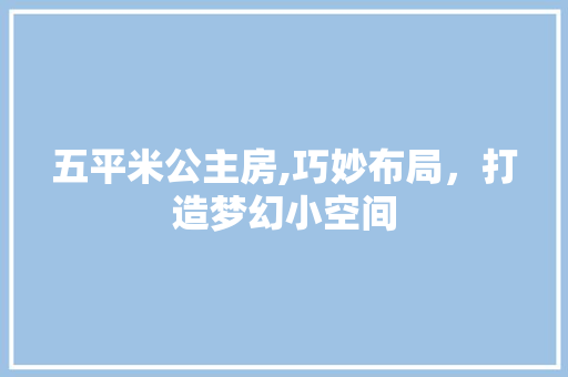 五平米公主房,巧妙布局，打造梦幻小空间 装修攻略