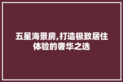 五星海景房,打造极致居住体验的奢华之选 隔断设计