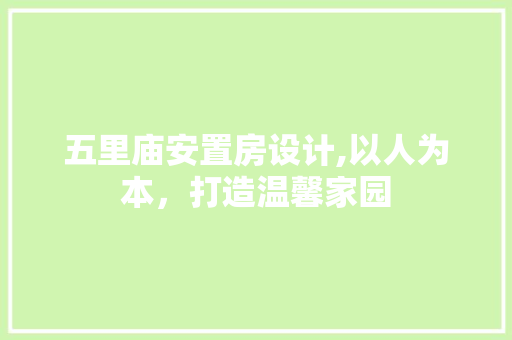 五里庙安置房设计,以人为本，打造温馨家园 装修攻略