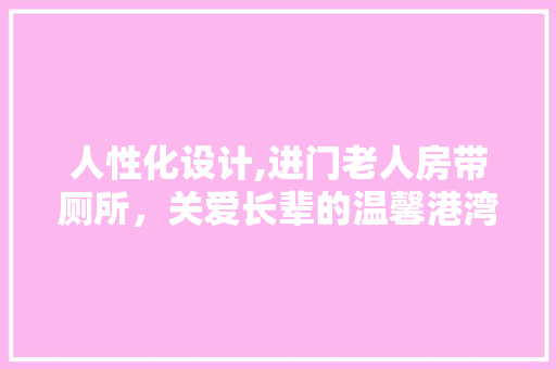 人性化设计,进门老人房带厕所，关爱长辈的温馨港湾 门窗装修