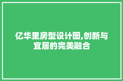 亿华里房型设计图,创新与宜居的完美融合