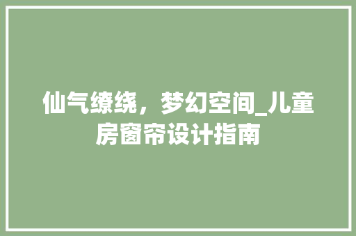 仙气缭绕，梦幻空间_儿童房窗帘设计指南 门窗装修