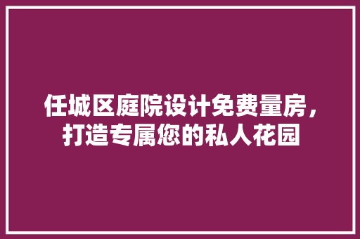 任城区庭院设计免费量房，打造专属您的私人花园