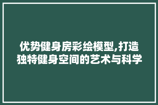 优势健身房彩绘模型,打造独特健身空间的艺术与科学 墙面装饰