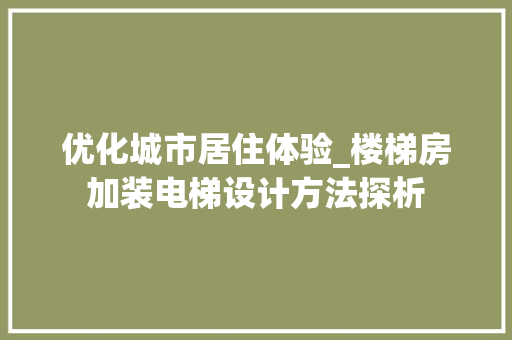 优化城市居住体验_楼梯房加装电梯设计方法探析 隔断设计