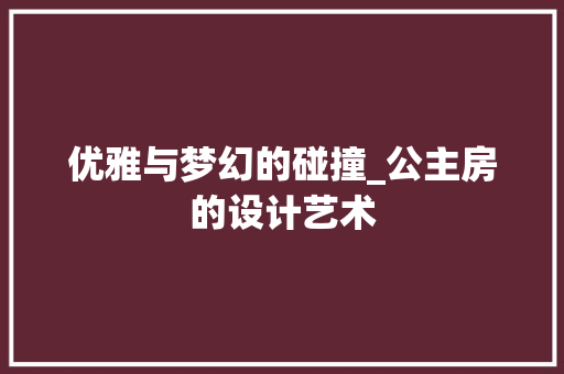 优雅与梦幻的碰撞_公主房的设计艺术 隔断设计