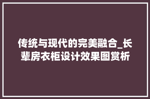 传统与现代的完美融合_长辈房衣柜设计效果图赏析 隔断设计