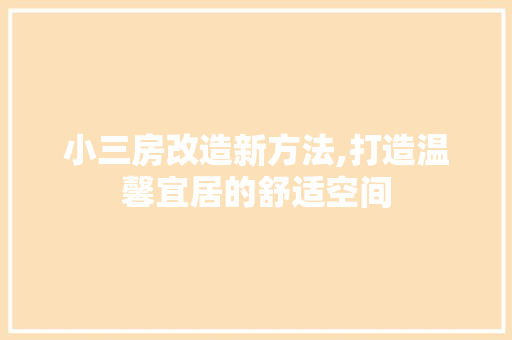 小三房改造新方法,打造温馨宜居的舒适空间