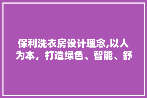 保利洗衣房设计理念,以人为本，打造绿色、智能、舒适的洗衣新体验 景观设计