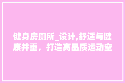 健身房厕所_设计,舒适与健康并重，打造高品质运动空间 建筑设计