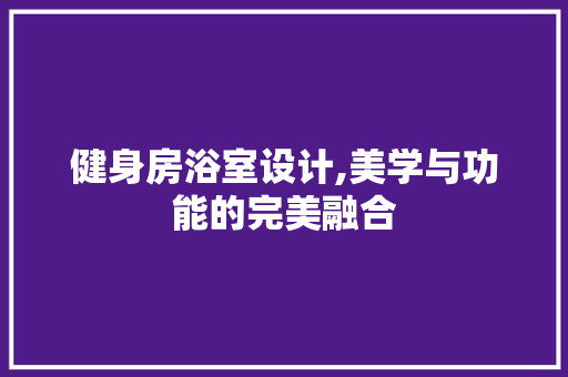 健身房浴室设计,美学与功能的完美融合 建筑设计