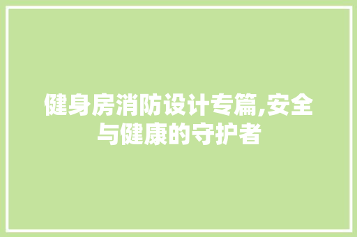 健身房消防设计专篇,安全与健康的守护者 景观设计