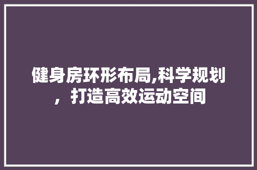 健身房环形布局,科学规划，打造高效运动空间 隔断设计