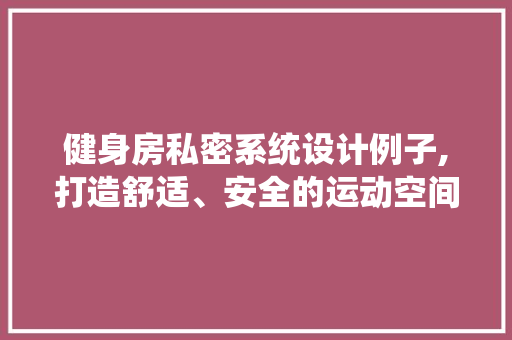 健身房私密系统设计例子,打造舒适、安全的运动空间