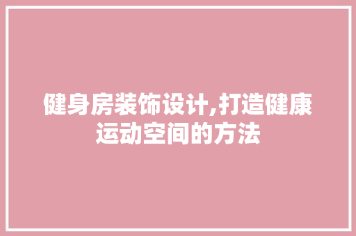 健身房装饰设计,打造健康运动空间的方法 庭院装修