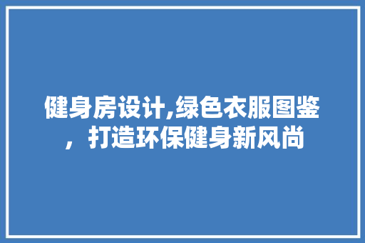 健身房设计,绿色衣服图鉴，打造环保健身新风尚 景观设计