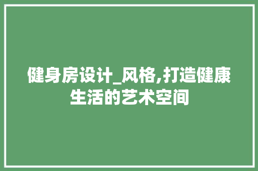 健身房设计_风格,打造健康生活的艺术空间 建筑设计
