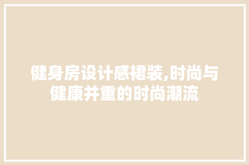 健身房设计感裙装,时尚与健康并重的时尚潮流 墙面装饰