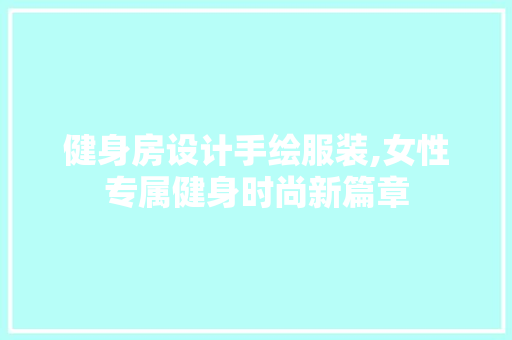 健身房设计手绘服装,女性专属健身时尚新篇章 景观设计