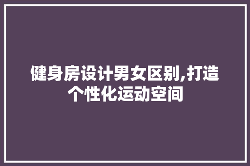 健身房设计男女区别,打造个性化运动空间 门窗装修