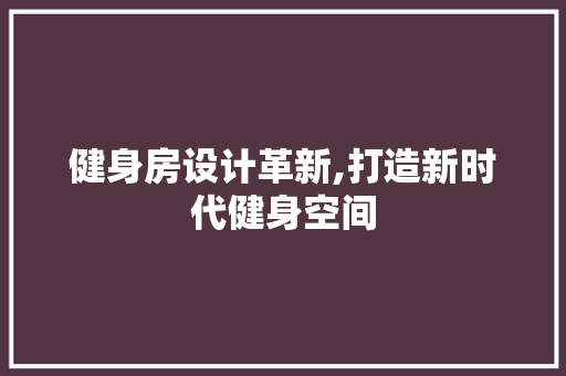健身房设计革新,打造新时代健身空间 景观设计