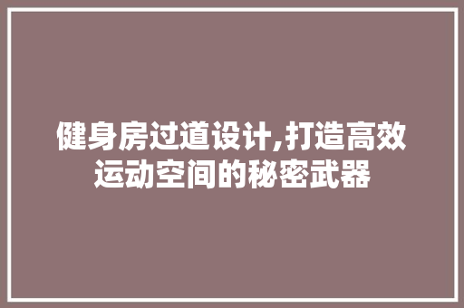 健身房过道设计,打造高效运动空间的秘密武器 建筑设计