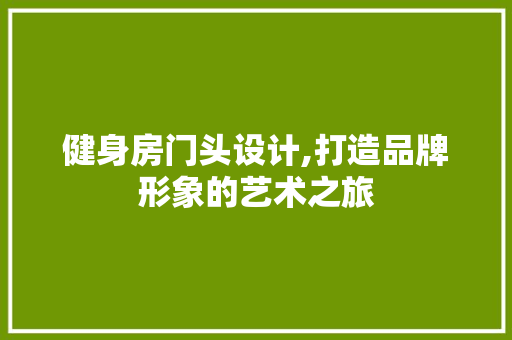 健身房门头设计,打造品牌形象的艺术之旅 隔断设计